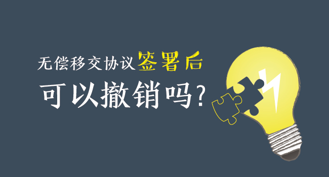 無償移交協(xié)議簽署后，可以撤銷嗎？