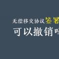 無(wú)償移交協(xié)議簽署后，可以撤銷嗎？| 電力資產(chǎn)無(wú)償移交問(wèn)題探討