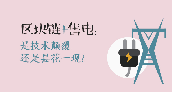 區(qū)塊鏈+售電：技術(shù)顛覆還是曇花一現(xiàn)？
