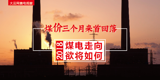 大云網(wǎng)售電觀察：煤價三個月來首回落，2018煤電走向欲將如何？