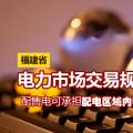 福建省電力市場交易規(guī)則發(fā)布：配售電可承擔配電區(qū)域內電費收取和結算業(yè)務
