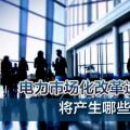 電力市場(chǎng)化改革進(jìn)程加速 將產(chǎn)生哪些創(chuàng)業(yè)投資機(jī)會(huì)？