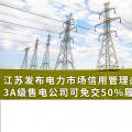 江蘇發(fā)布電力市場信用管理辦法(試行) 3A級售電公司可免交50%履約保函額度！