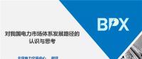 PPT ｜我國電力市場(chǎng)體系發(fā)展路徑的認(rèn)識(shí)與思考